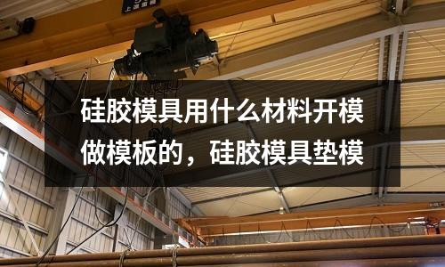 硅膠模具用什么材料開模做模板的，硅膠模具墊模