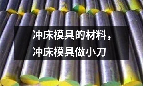沖床模具的材料，沖床模具做小刀