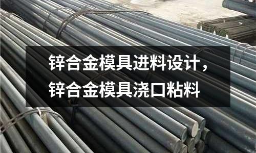 鋅合金模具進料設計，鋅合金模具澆口粘料