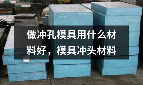 做沖孔模具用什么材料好，模具沖頭材料