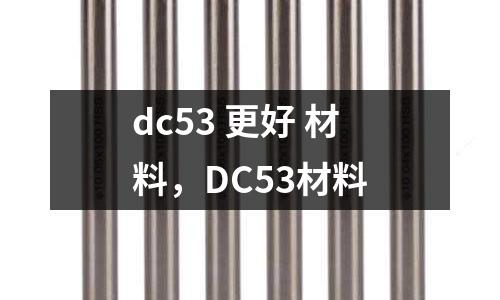 dc53 更好 材料，DC53材料