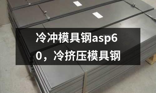 冷沖模具鋼asp60，冷擠壓模具鋼