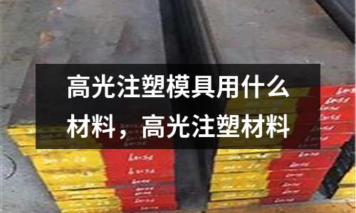 高光注塑模具用什么材料，高光注塑材料