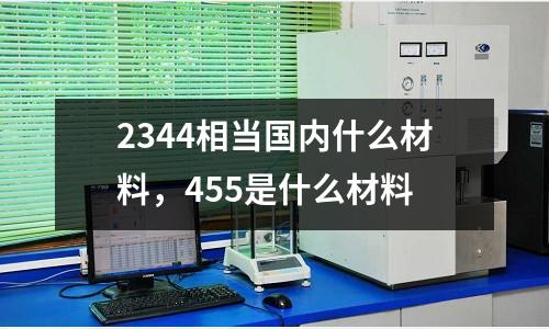 2344相當國內什么材料，455是什么材料