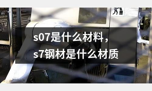 s07是什么材料，s7鋼材是什么材質