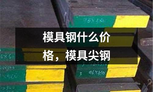 模具鋼什么價格，模具尖鋼