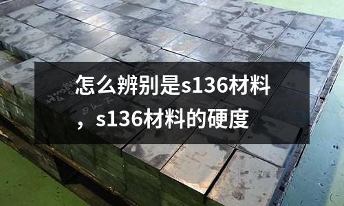 怎么辨別是s136材料，s136材料的硬度