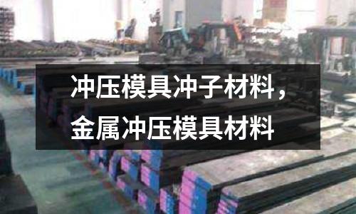 沖壓模具沖子材料，金屬沖壓模具材料