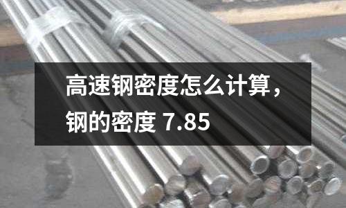 高速鋼密度怎么計算，鋼的密度 7.85