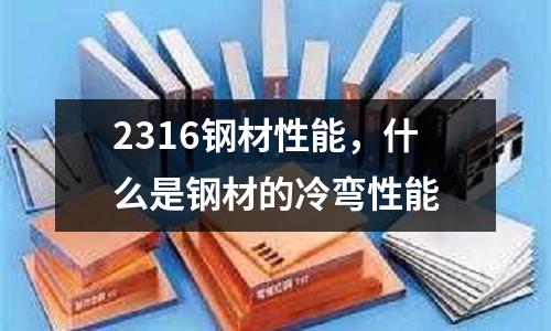 2316鋼材性能，什么是鋼材的冷彎性能