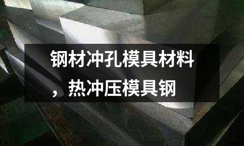 鋼材沖孔模具材料，熱沖壓模具鋼