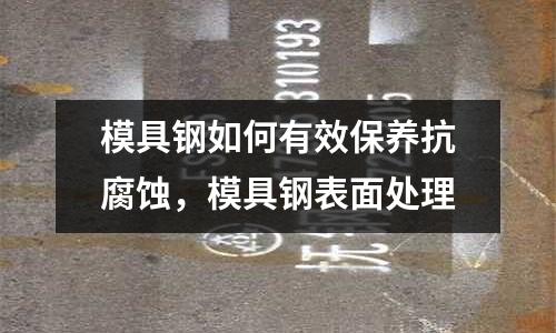 模具鋼如何有效保養抗腐蝕，模具鋼表面處理
