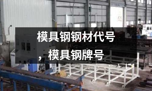 模具鋼鋼材代號(hào)，模具鋼牌號(hào)