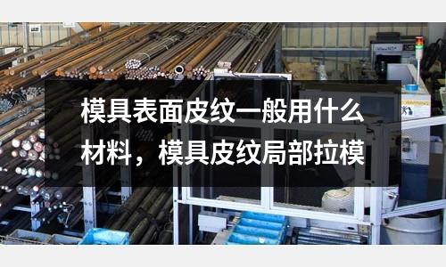模具表面皮紋一般用什么材料，模具皮紋局部拉模