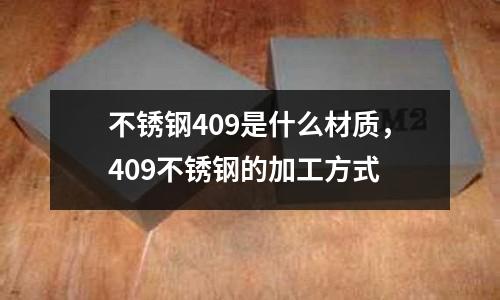 不銹鋼409是什么材質，409不銹鋼的加工方式