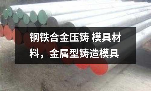 鋼鐵合金壓鑄 模具材料，金屬型鑄造模具