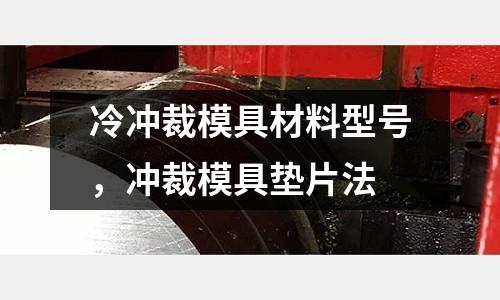 冷沖裁模具材料型號，沖裁模具墊片法