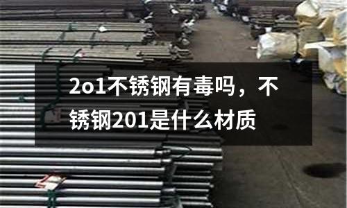 2o1不銹鋼有毒嗎，不銹鋼201是什么材質(zhì)