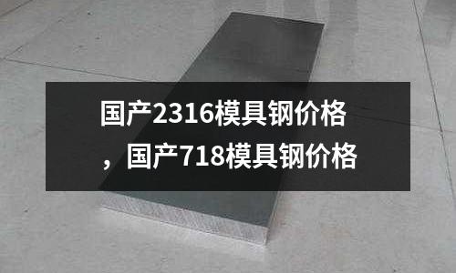 國產(chǎn)2316模具鋼價格，國產(chǎn)718模具鋼價格