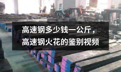 高速鋼多少錢一公斤，高速鋼火花的鑒別視頻