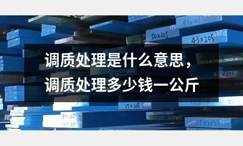 調質處理是什么意思，調質處理多少錢一公斤