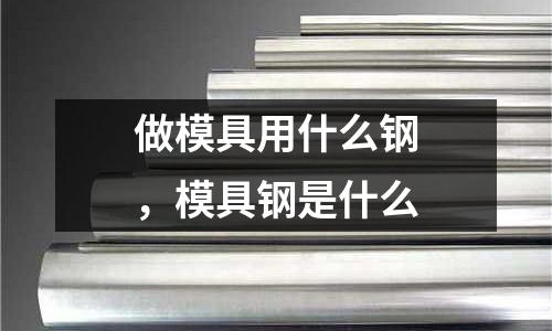 做模具用什么鋼，模具鋼是什么