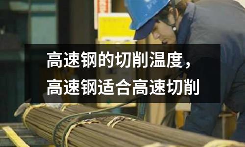高速鋼的切削溫度，高速鋼適合高速切削