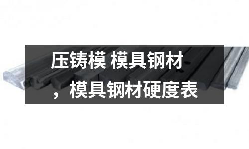 壓鑄模 模具鋼材，模具鋼材硬度表