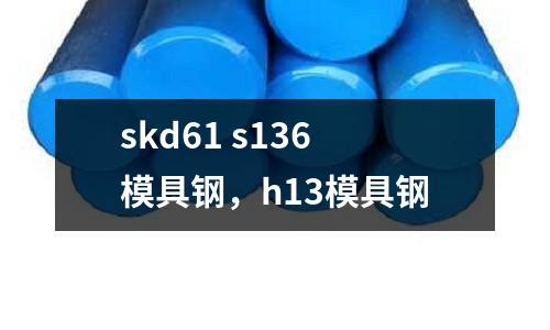 skd61 s136模具鋼，h13模具鋼