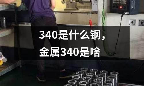 340是什么鋼，金屬340是啥
