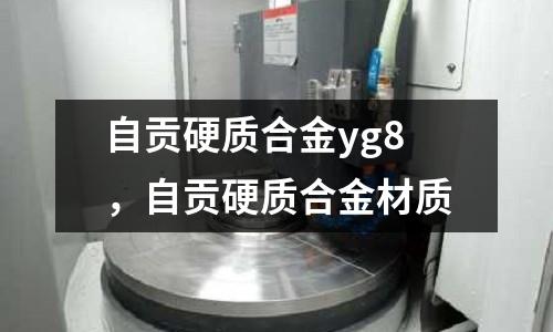 自貢硬質合金yg8，自貢硬質合金材質