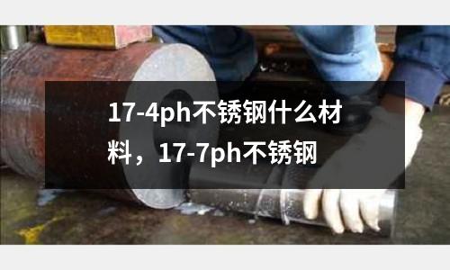 17-4ph不銹鋼什么材料，17-7ph不銹鋼