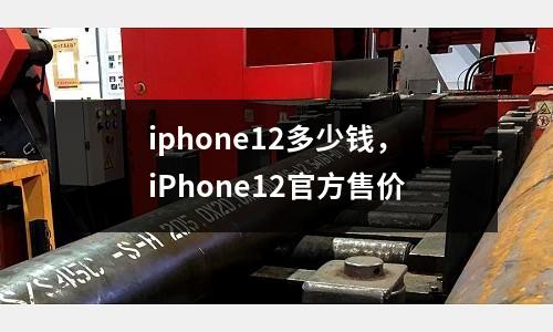 iphone12多少錢，iPhone12官方售價