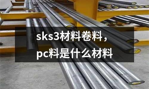 sks3材料卷料，pc料是什么材料
