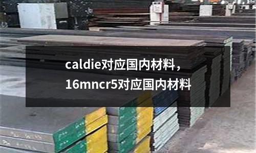 caldie對應國內材料，16mncr5對應國內材料