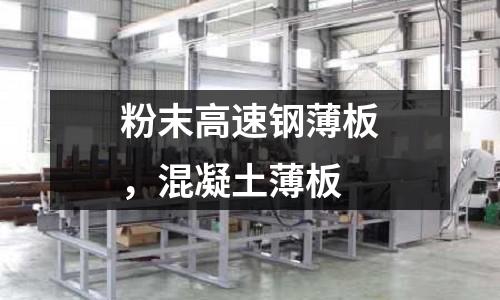 粉末高速鋼薄板，混凝土薄板
