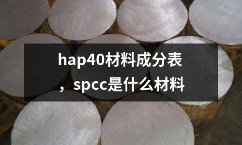 hap40材料成分表，spcc是什么材料