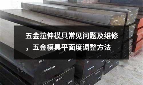 五金拉伸模具常見問題及維修，五金模具平面度調(diào)整方法