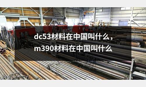 dc53材料在中國叫什么，m390材料在中國叫什么