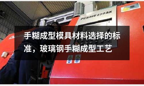 手糊成型模具材料選擇的標準，玻璃鋼手糊成型工藝