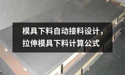 模具下料自動接料設(shè)計，拉伸模具下料計算公式