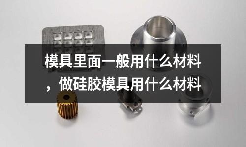 模具里面一般用什么材料，做硅膠模具用什么材料