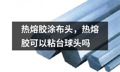 熱熔膠涂布頭，熱熔膠可以粘臺球頭嗎