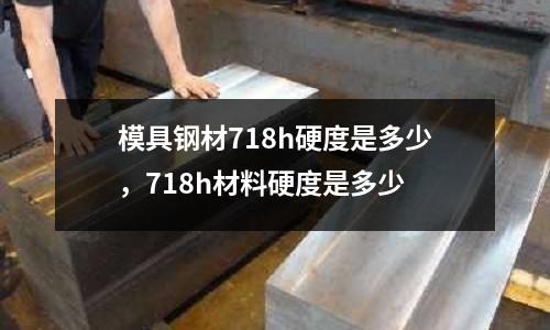 模具鋼材718h硬度是多少，718h材料硬度是多少
