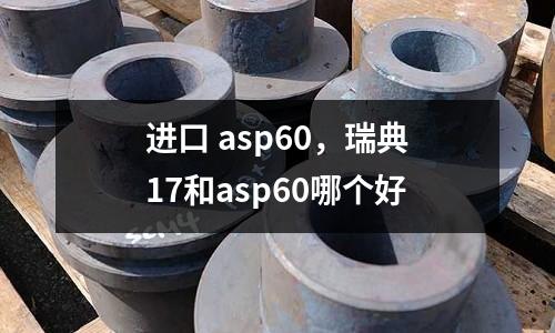 進(jìn)口 asp60，瑞典17和asp60哪個(gè)好