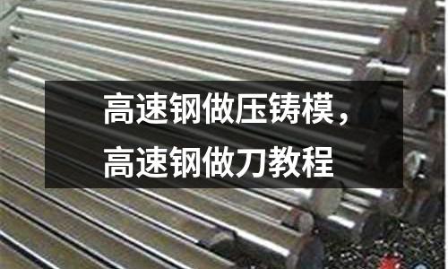 高速鋼做壓鑄模，高速鋼做刀教程