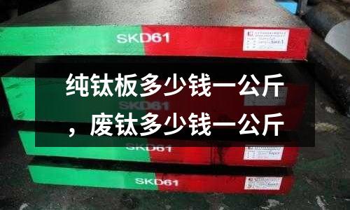 純鈦板多少錢一公斤，廢鈦多少錢一公斤