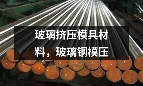 玻璃擠壓模具材料，玻璃鋼模壓
