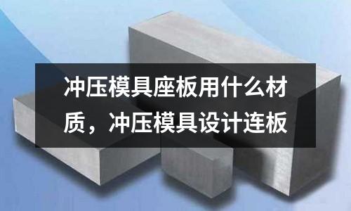 沖壓模具座板用什么材質(zhì)，沖壓模具設(shè)計(jì)連板