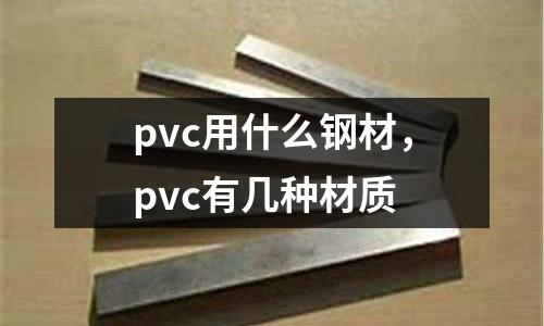 pvc用什么鋼材，pvc有幾種材質(zhì)